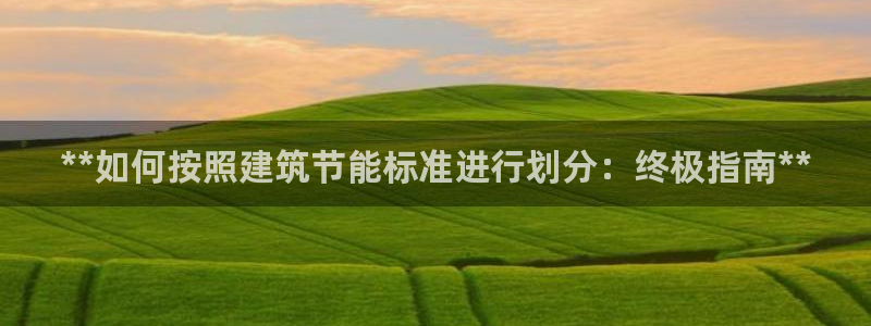 e尊国际的手机登录网站：**如何按照建筑节能标准进行划分：终极指南**