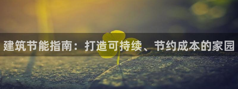 e尊体育：建筑节能指南：打造可持续、节约成本的家园