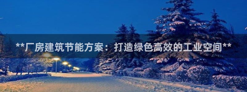 e尊电竞：**厂房建筑节能方案：打造绿色高效的工业空间**