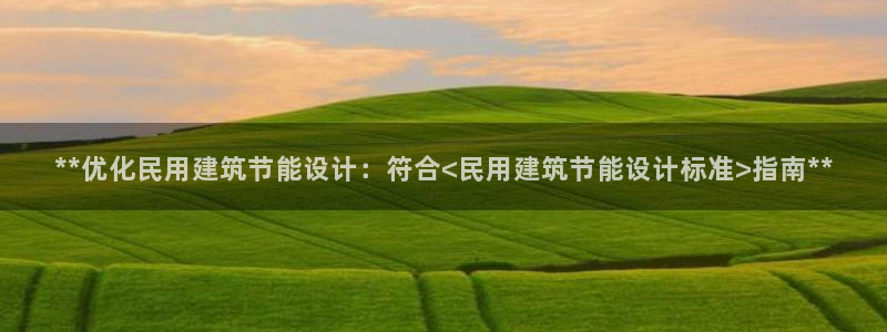 e尊国际网址：**优化民用建筑节能设计：符合<民用建筑节能设计标准>指南**
