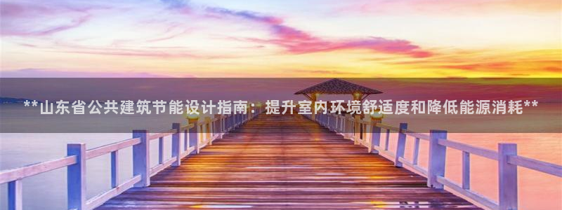 e尊国际娱乐官网地址：**山东省公共建筑节能设计指南：提升室内环境舒适度和降低能源消耗**