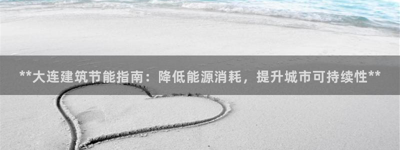 e尊国际官方网站：**大连建筑节能指南：降低能源消耗，提升城市可持续性**