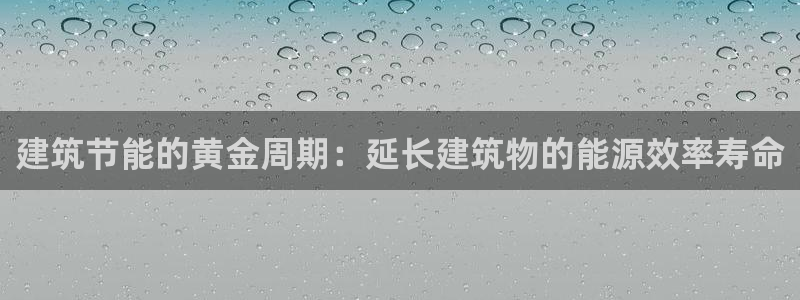 e尊国际7779：建筑节能的黄金周期：延长建筑物的能源效率寿命