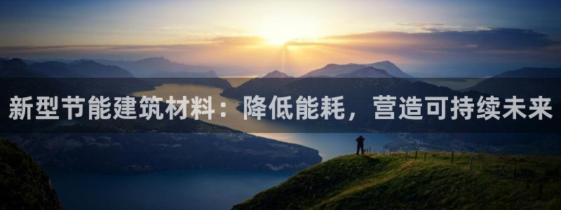 e尊国际可靠吗：新型节能建筑材料：降低能耗，营造可持续未来