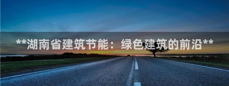 e尊国际娱乐官网地址：**湖南省建筑节能：绿色建筑的前沿**