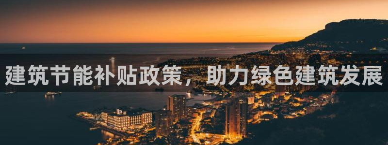 e尊国际客户端：建筑节能补贴政策，助力绿色建筑发展