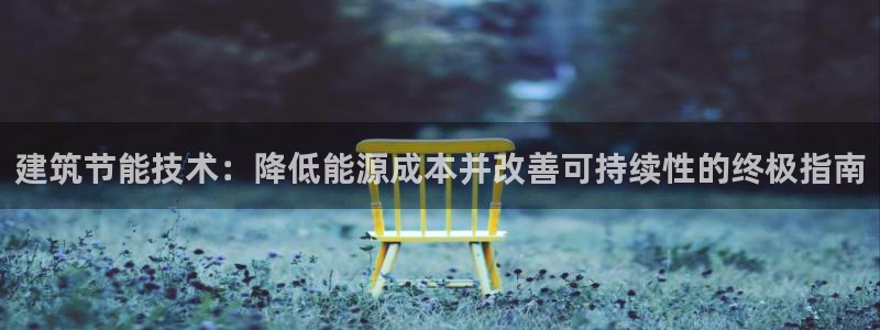 e尊国际客户端下载：建筑节能技术：降低能源成本并改善可持续性的终极指南
