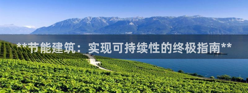 尊亿娱乐国际官网：**节能建筑：实现可持续性的终极指南**