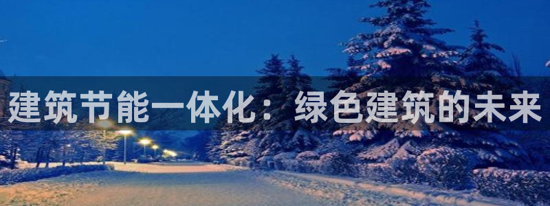 尊亿娱乐国际官网：建筑节能一体化：绿色建筑的未来