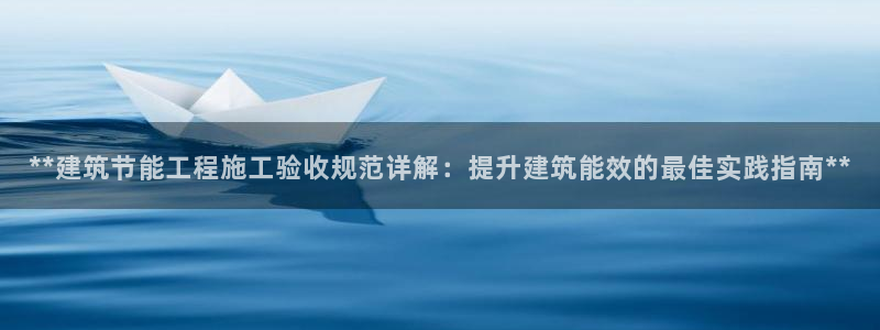 e尊国际网址：**建筑节能工程施工验收规范详解：提升建筑能效的最佳实践指南**