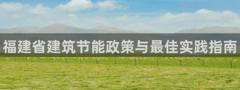 e尊国际是个黑网：福建省建筑节能政策与最佳实践指南