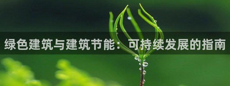 E尊国际网站：绿色建筑与建筑节能：可持续发展的指南