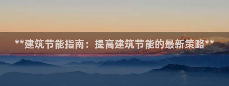 e尊国际官网·网址：**建筑节能指南：提高建筑节能的最新策略**