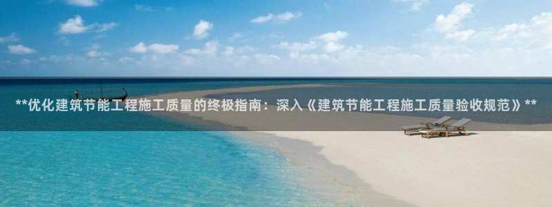 e尊国际客服：**优化建筑节能工程施工质量的终极指南：深入《建筑节能工程施工质量验收规范》**