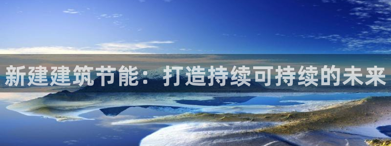 E尊国际：新建建筑节能：打造持续可持续的未来