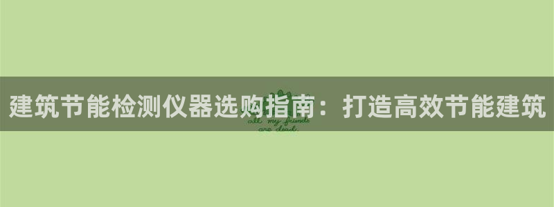 e尊国际官网：建筑节能检测仪器选购指南：打造高效节能建筑