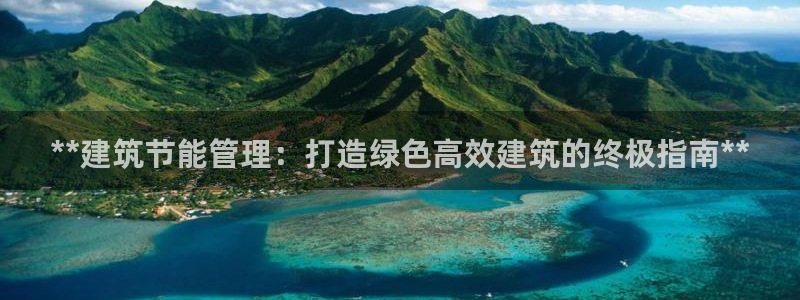 e尊国际娱乐官网下载：**建筑节能管理：打造绿色高效建筑的终极指南**
