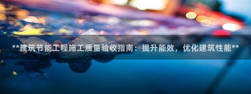 e尊国际地址：**建筑节能工程施工质量验收指南：提升能效，优化建筑性能**
