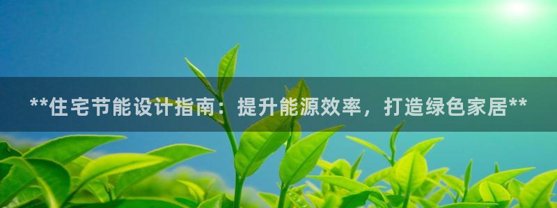 e尊国际平台：**住宅节能设计指南：提升能源效率，打造绿色家居**