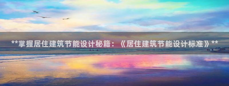 e尊国际是个黑网：**掌握居住建筑节能设计秘籍：《居住建筑节能设计标准》**