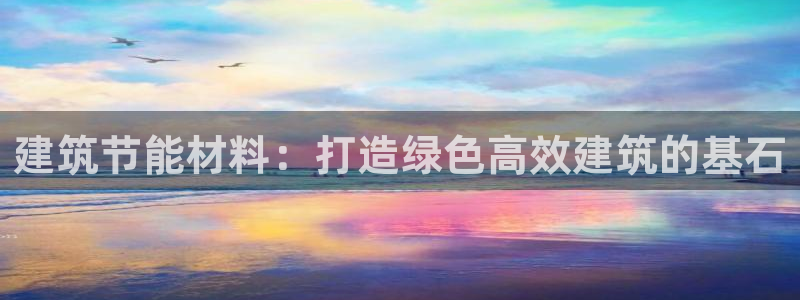 e尊国际网址：建筑节能材料：打造绿色高效建筑的基石