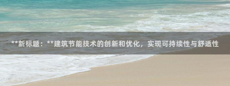 e尊官网：**新标题：**建筑节能技术的创新和优化，实现可持续性与舒适性