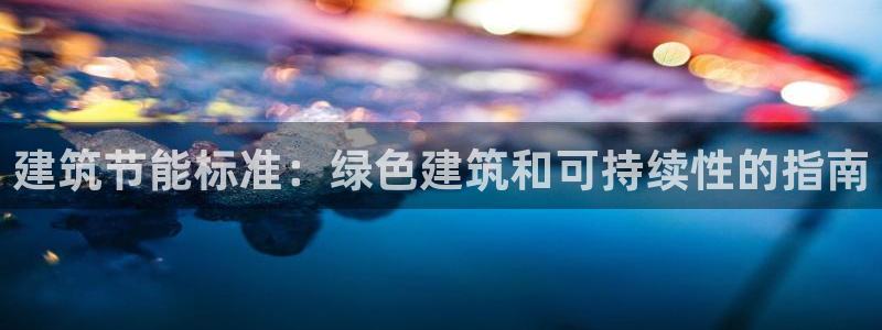 e尊国际娱乐官网下载：建筑节能标准：绿色建筑和可持续性的指南