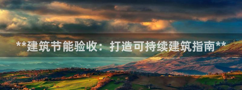 e尊国际客户端下载：**建筑节能验收：打造可持续建筑指南**