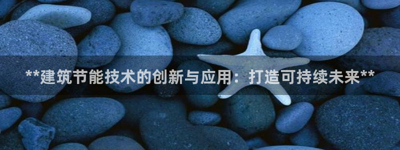 e尊国际平台：**建筑节能技术的创新与应用：打造可持续未来**