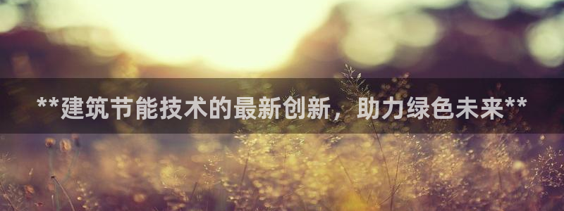 e尊国际-e尊国际官网：**建筑节能技术的最新创新，助力绿色未来**