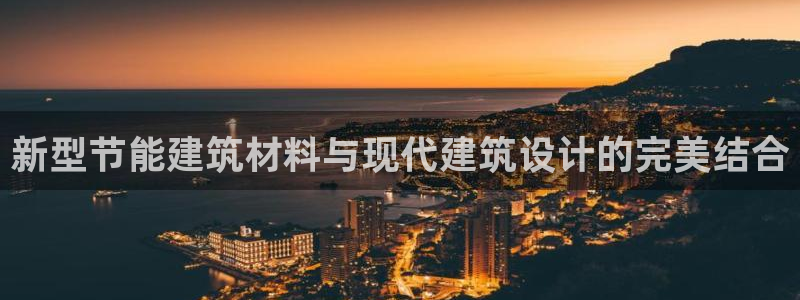 e尊国际7779：新型节能建筑材料与现代建筑设计的完美结合