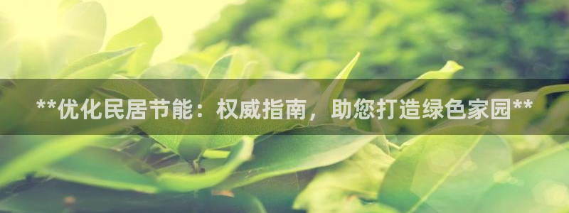e尊国际是个黑网：**优化民居节能：权威指南，助您打造绿色家园**