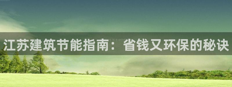 e尊国际客户端下载：江苏建筑节能指南：省钱又环保的秘诀