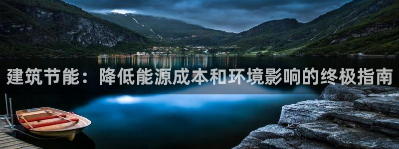 e尊电竞：建筑节能：降低能源成本和环境影响的终极指南