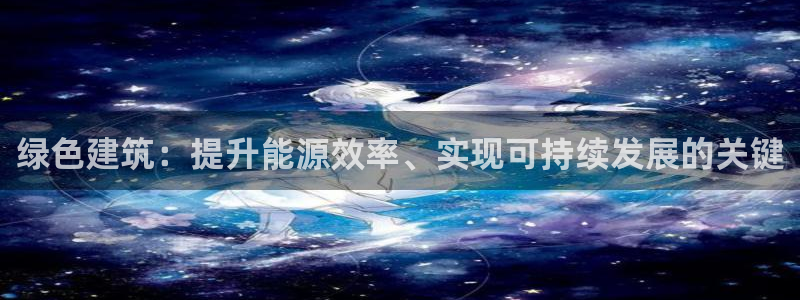 e尊国际官方网站：绿色建筑：提升能源效率、实现可持续发展的关键