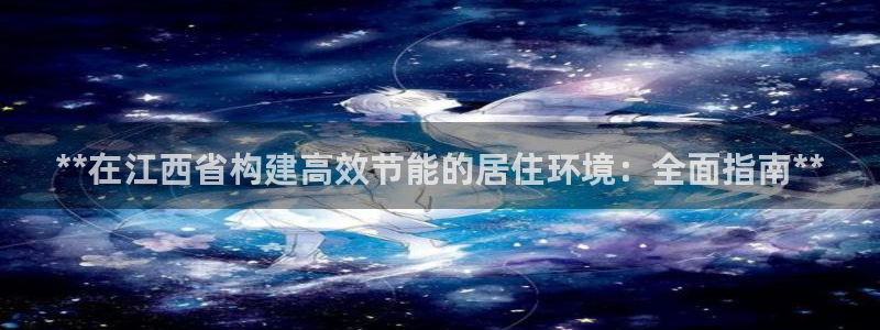 E尊国际网站：**在江西省构建高效节能的居住环境：全面指南**