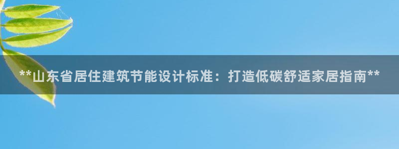 e尊国际客户端下载：**山东省居住建筑节能设计标准：打造低碳舒适家居指南**
