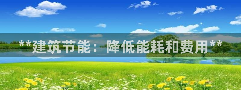 e尊国际可靠吗：**建筑节能：降低能耗和费用**
