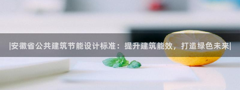 e尊国际客服：|安徽省公共建筑节能设计标准：提升建筑能效，打造绿色未来|