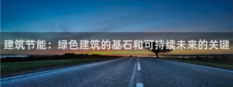 E尊国际网站：建筑节能：绿色建筑的基石和可持续未来的关键