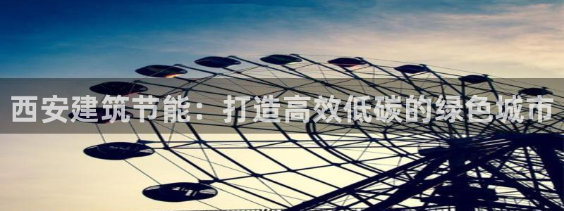 e尊国际客服：西安建筑节能：打造高效低碳的绿色城市