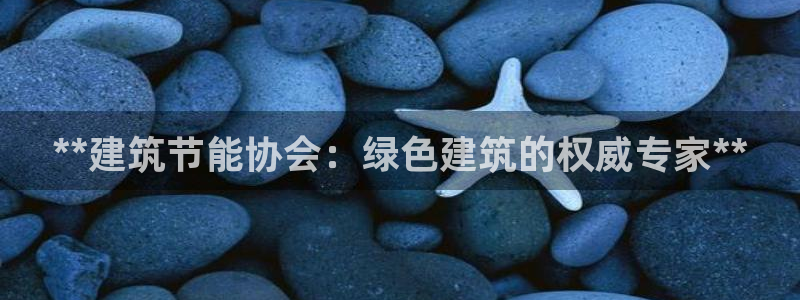 e尊体育：**建筑节能协会：绿色建筑的权威专家**