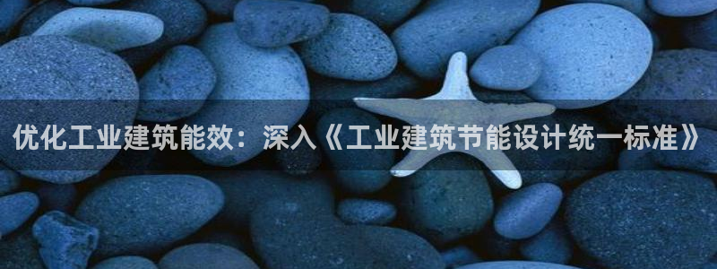 e尊国际是个黑网：优化工业建筑能效：深入《工业建筑节能设计统一标准》
