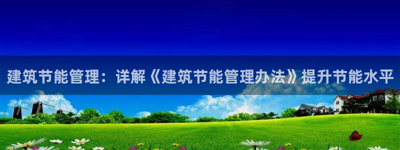 e尊平台：建筑节能管理：详解《建筑节能管理办法》提升节能水平