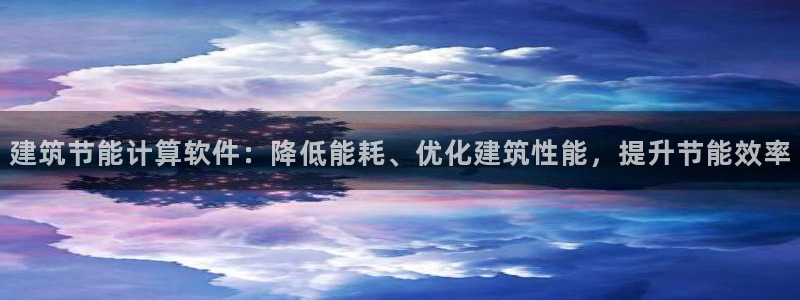 e尊国际地址：建筑节能计算软件：降低能耗、优化建筑性能，提升节能效率