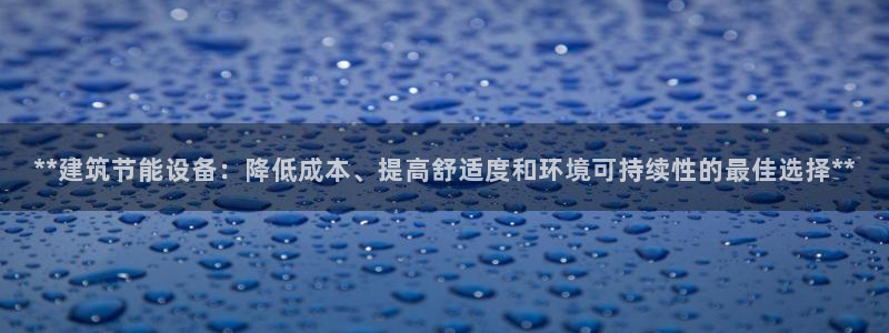 e尊国际是个黑网：**建筑节能设备：降低成本、提高舒适度和环境可持续性的最佳选择**