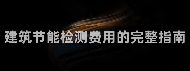 e尊国际可靠吗：建筑节能检测费用的完整指南