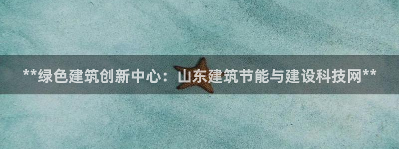 尊亿娱乐国际官网：**绿色建筑创新中心：山东建筑节能与建设科技网**