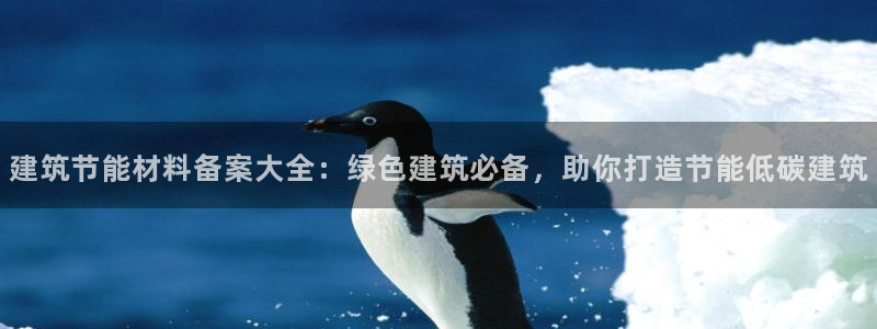 e尊国际app：建筑节能材料备案大全：绿色建筑必备，助你打造节能低碳建筑