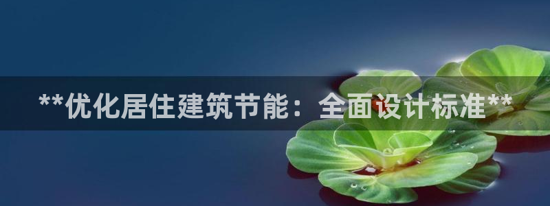 e尊国际官网：**优化居住建筑节能：全面设计标准**